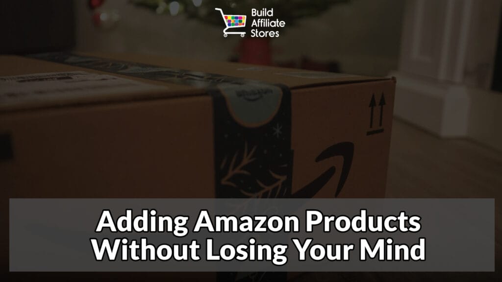 Build Affiliate Stores Adding Amazon Products Without Losing Your Mind