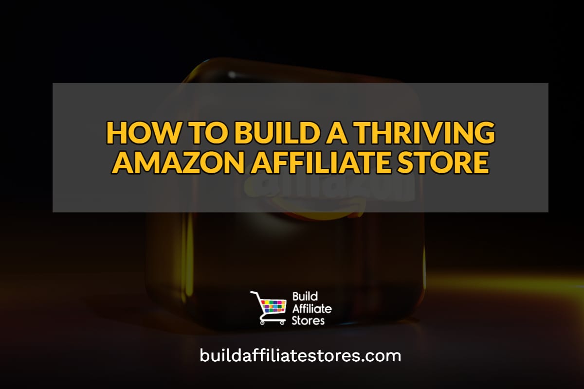 Build Affiliate Stores HOW TO BUILD A THRIVING AMAZON AFFILIATE STORE